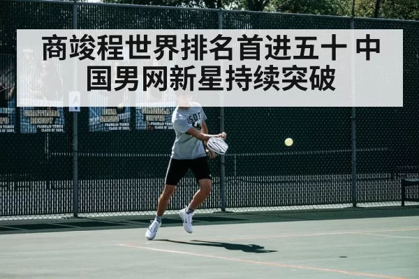 商竣程世界排名首进五十 中国男网新星持续突破