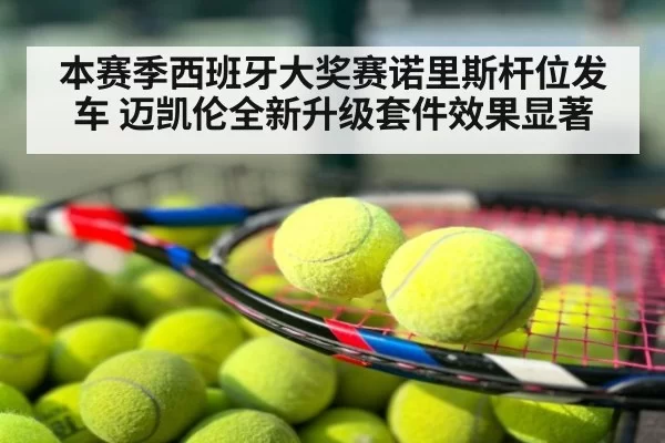 本赛季西班牙大奖赛诺里斯杆位发车 迈凯伦全新升级套件效果显著