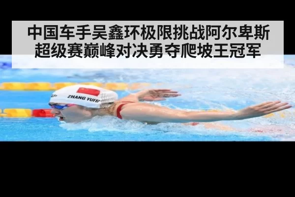 中国车手吴鑫环极限挑战阿尔卑斯超级赛巅峰对决勇夺爬坡王冠军