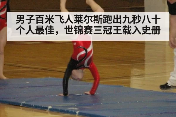 男子百米飞人莱尔斯跑出九秒八十个人最佳，世锦赛三冠王载入史册