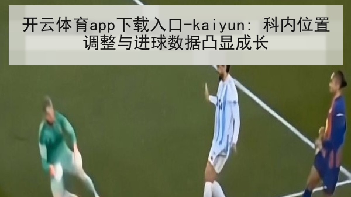 开云体育app下载入口-kaiyun: 科内位置调整与进球数据凸显成长 开云体育app下载入口-kaiyun: 科内位置调整与进球数据凸显成长
